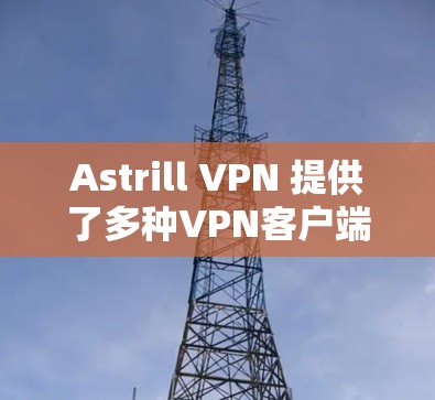Astrill VPN 提供了多种VPN客户端选项,适合不同需求的用户。以下是推荐的几个版本 Astrill VPN 提供了多种VPN客户端选项,适合不同需求的用户。以下是推荐的几个版本