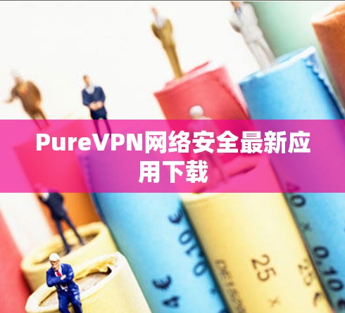 PureVPN网络安全最新应用下载 PureVPN网络安全最新应用下载