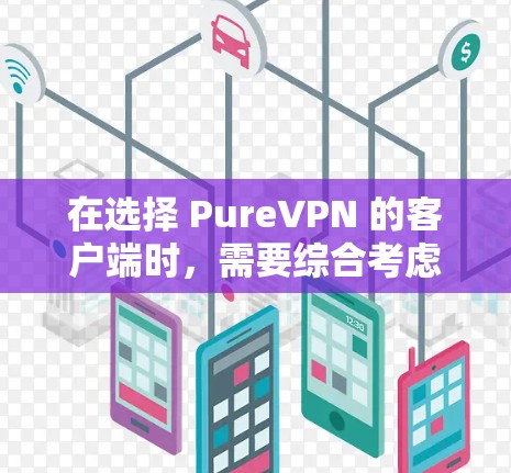 在选择 PureVPN 的客户端时,需要综合考虑多个因素,包括安全性、功能、价格、兼容性以及安全措施。以下是一些推荐的客户端,每条推荐都考虑到这些因素 在选择 PureVPN 的客户端时,需要综合考虑多个因素,包括安全性、功能、价格、兼容性以及安全措施。以下是一些推荐的客户端,每条推荐都考虑到这些因素