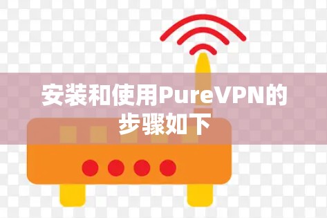 安装和使用PureVPN的步骤如下 安装和使用PureVPN的步骤如下