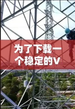 为了下载一个稳定的VPN客户端,您可以按照以下步骤进行 为了下载一个稳定的VPN客户端,您可以按照以下步骤进行