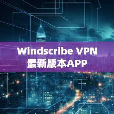 Windscribe VPN最新版本APP Windscribe VPN最新版本APP