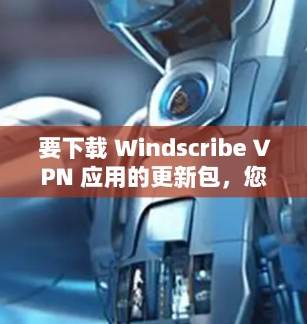 要下载 Windscribe VPN 应用的更新包,您可以按照以下步骤操作 要下载 Windscribe VPN 应用的更新包,您可以按照以下步骤操作