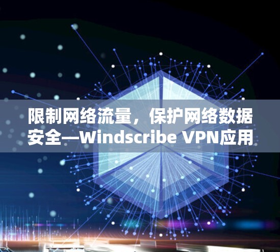 限制网络流量,保护网络数据安全—Windscribe VPN应用程序安装指南 限制网络流量,保护网络数据安全—Windscribe VPN应用程序安装指南