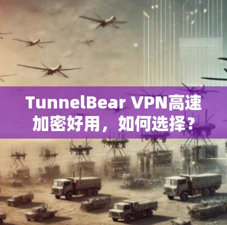 TunnelBear VPN高速加密好用,如何选择? TunnelBear VPN高速加密好用,如何选择?