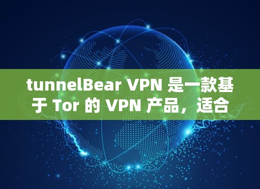 tunnelBear VPN 是一款基于 Tor 的 VPN 产品,适合有一定技术背景的用户使用。以下是对其真实使用体验的详细分析 tunnelBear VPN 是一款基于 Tor 的 VPN 产品,适合有一定技术背景的用户使用。以下是对其真实使用体验的详细分析