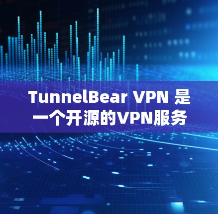 TunnelBear VPN 是一个开源的VPN服务，基于Linux平台，提供多种协议，包括IPsec、TPM、MPLS 等。它基于网络节点进行测试，提供不同的配置选项，以适应不同的需求