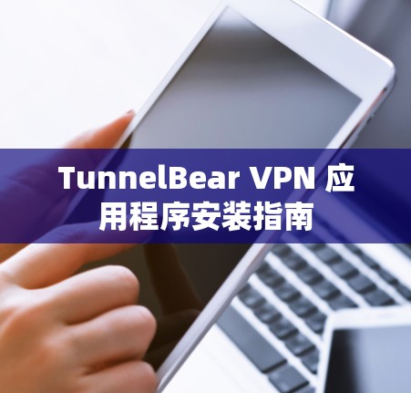 TunnelBear VPN 应用程序安装指南 TunnelBear VPN 应用程序安装指南