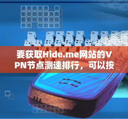 要获取Hide.me网站的VPN节点测速排行,可以按照以下步骤进行 要获取Hide.me网站的VPN节点测速排行,可以按照以下步骤进行