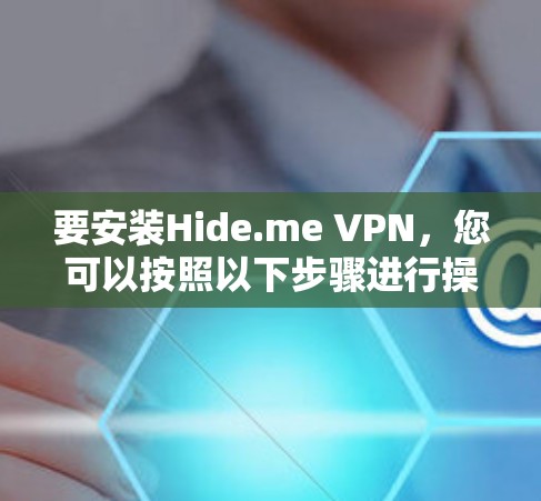 要安装Hide.me VPN,您可以按照以下步骤进行操作 要安装Hide.me VPN,您可以按照以下步骤进行操作