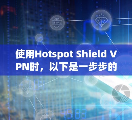 使用Hotspot Shield VPN时,以下是一步步的解决方案 使用Hotspot Shield VPN时,以下是一步步的解决方案