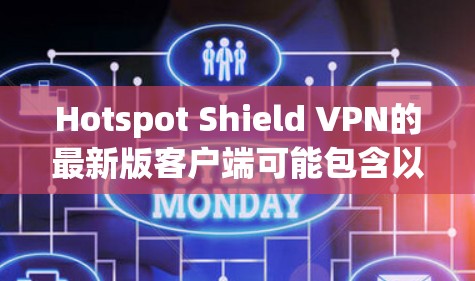 Hotspot Shield VPN的最新版客户端可能包含以下主要功能和改进 Hotspot Shield VPN的最新版客户端可能包含以下主要功能和改进