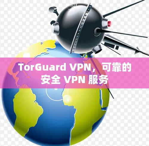 TorGuard VPN,可靠的安全 VPN 服务 TorGuard VPN,可靠的安全 VPN 服务