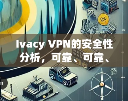 Ivacy VPN的安全性分析,可靠、可靠、可靠! Ivacy VPN的安全性分析,可靠、可靠、可靠!