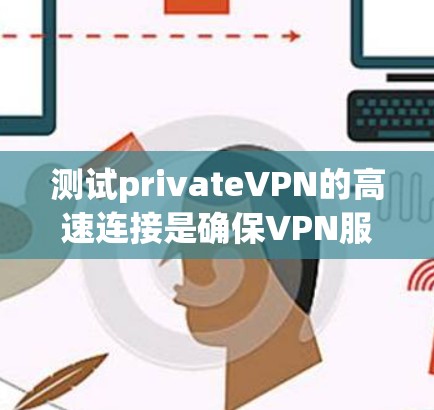 测试privateVPN的高速连接是确保VPN服务稳定可靠的重要步骤。以下是一些详细的步骤和建议,帮助您进行测试 测试privateVPN的高速连接是确保VPN服务稳定可靠的重要步骤。以下是一些详细的步骤和建议,帮助您进行测试