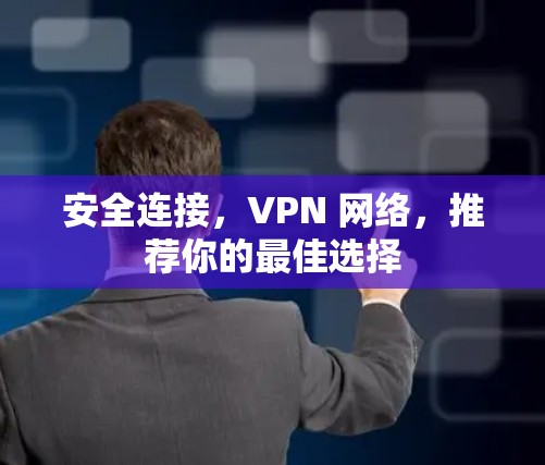 安全连接,VPN 网络,推荐你的最佳选择 安全连接,VPN 网络,推荐你的最佳选择