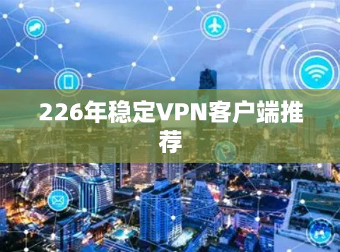 226年稳定VPN客户端推荐 226年稳定VPN客户端推荐