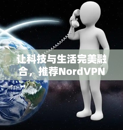 让科技与生活完美融合,推荐NordVPN苹果客户端 让科技与生活完美融合,推荐NordVPN苹果客户端