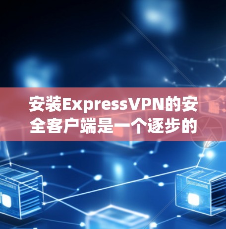 安装ExpressVPN的安全客户端是一个逐步的过程,需要遵循以下步骤 安装ExpressVPN的安全客户端是一个逐步的过程,需要遵循以下步骤