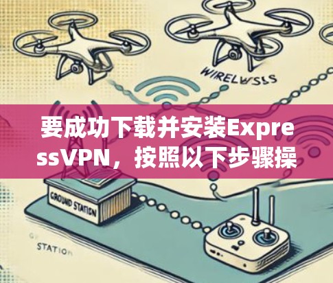 要成功下载并安装ExpressVPN,按照以下步骤操作 要成功下载并安装ExpressVPN,按照以下步骤操作