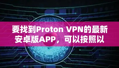 要找到Proton VPN的最新安卓版APP,可以按照以下步骤进行 要找到Proton VPN的最新安卓版APP,可以按照以下步骤进行