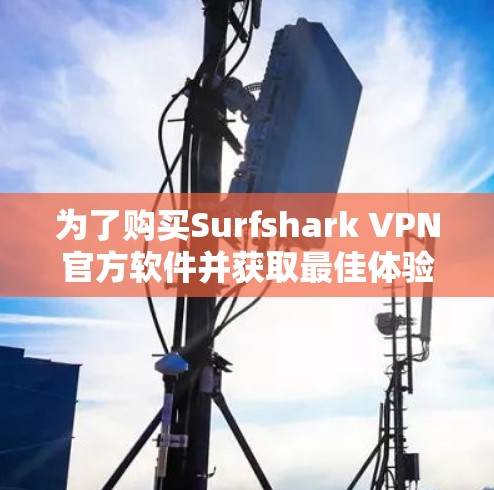 为了购买Surfshark VPN官方软件并获取最佳体验,以下是一步步的解决方案 为了购买Surfshark VPN官方软件并获取最佳体验,以下是一步步的解决方案