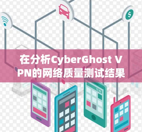 在分析CyberGhost VPN的网络质量测试结果后，以下是优化建议