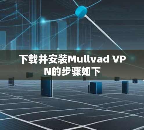 下载并安装Mullvad VPN的步骤如下 下载并安装Mullvad VPN的步骤如下