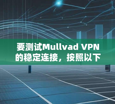 要测试Mullvad VPN的稳定连接，按照以下步骤操作