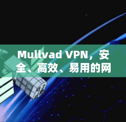 Mullvad VPN，安全、高效、易用的网络防御工具
