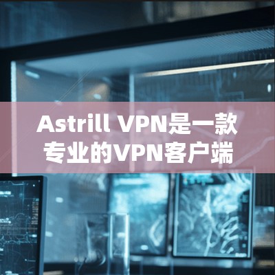 Astrill VPN是一款专业的VPN客户端,以其安全、高效、用户友好的设计和多平台支持而闻名。以下是对Astrill VPN的主要特点的详细介绍 Astrill VPN是一款专业的VPN客户端,以其安全、高效、用户友好的设计和多平台支持而闻名。以下是对Astrill VPN的主要特点的详细介绍