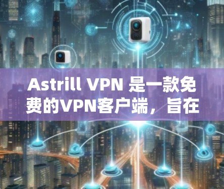Astrill VPN 是一款免费的VPN客户端,旨在为用户提供VPN服务。以下是一些基本的使用教程,帮助您熟悉如何使用Astrill VPN Astrill VPN 是一款免费的VPN客户端,旨在为用户提供VPN服务。以下是一些基本的使用教程,帮助您熟悉如何使用Astrill VPN