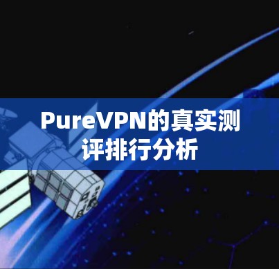 PureVPN的真实测评排行分析 PureVPN的真实测评排行分析