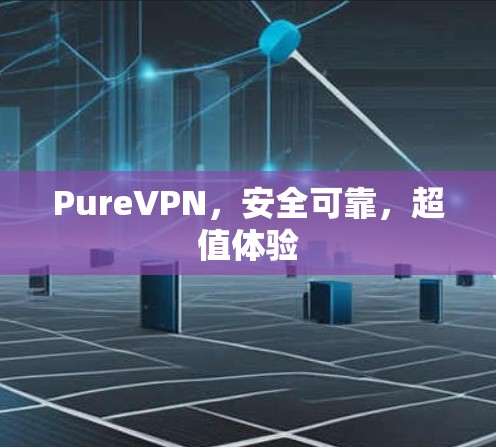 PureVPN,安全可靠,超值体验 PureVPN,安全可靠,超值体验