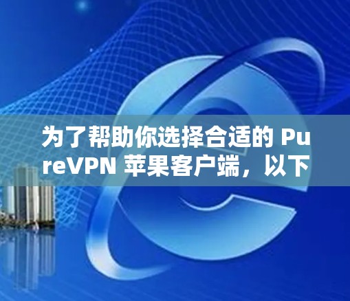 为了帮助你选择合适的 PureVPN 苹果客户端,以下是几个推荐的选项,这些应用在苹果 Store 上有良好的评价和用户反馈 为了帮助你选择合适的 PureVPN 苹果客户端,以下是几个推荐的选项,这些应用在苹果 Store 上有良好的评价和用户反馈
