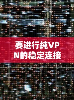 要进行纯VPN的稳定连接测试,您可以按照以下步骤操作 要进行纯VPN的稳定连接测试,您可以按照以下步骤操作
