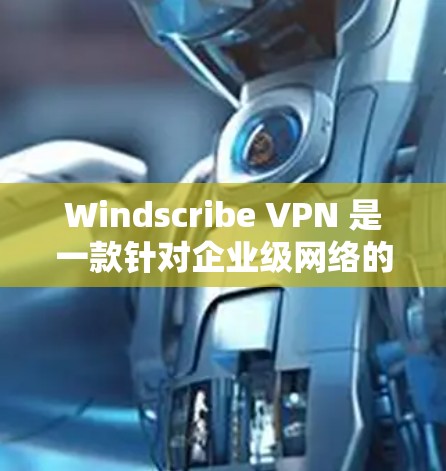 Windscribe VPN 是一款针对企业级网络的 VPN 应用程序,旨在提供安全、高效的网络连接。以下是关于 Windscribe VPN 的真实测评排行和相关信息 Windscribe VPN 是一款针对企业级网络的 VPN 应用程序,旨在提供安全、高效的网络连接。以下是关于 Windscribe VPN 的真实测评排行和相关信息