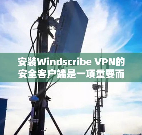 安装Windscribe VPN的安全客户端是一项重要而细致的任务。以下是有条理的安装步骤和注意事项,帮助您顺利完成安装和配置 安装Windscribe VPN的安全客户端是一项重要而细致的任务。以下是有条理的安装步骤和注意事项,帮助您顺利完成安装和配置