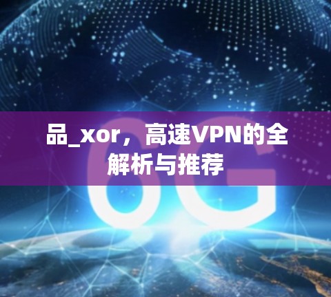 品_xor，高速VPN的全解析与推荐