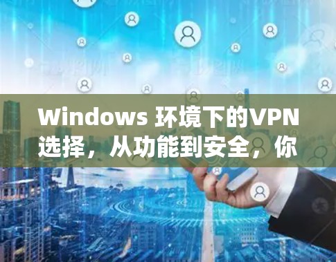 Windows 环境下的VPN选择,从功能到安全,你必须知道的 VPN 系统推荐 Windows 环境下的VPN选择,从功能到安全,你必须知道的 VPN 系统推荐