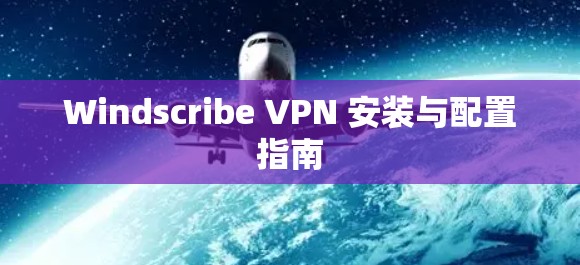 Windscribe VPN 安装与配置指南 Windscribe VPN 安装与配置指南