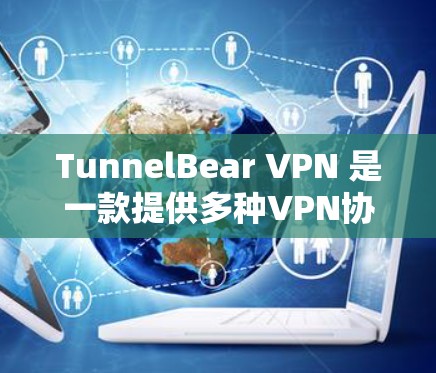 TunnelBear VPN 是一款提供多种VPN协议支持的开源工具，旨在为用户提供安全、可靠的网络连接。以下是下载 TunnelBear VPN 的步骤