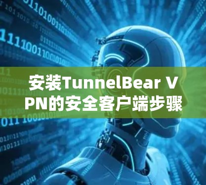安装TunnelBear VPN的安全客户端步骤如下 安装TunnelBear VPN的安全客户端步骤如下