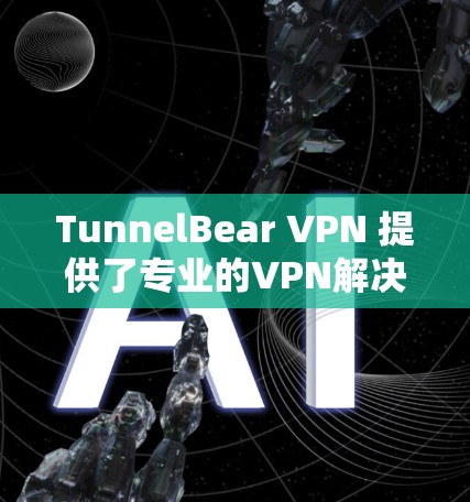 TunnelBear VPN 提供了专业的VPN解决方案，帮助用户在安全可靠的情况下进行网络访问。为了测试其网络质量，您可以按照以下步骤进行