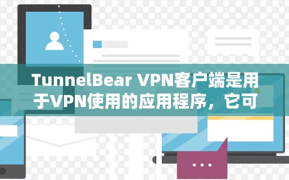 TunnelBear VPN客户端是用于VPN使用的应用程序，它可以帮助用户访问互联网的安全方式。以下是一个详细的使用教程，帮助你熟悉TunnelBear VPN客户端的操作步骤