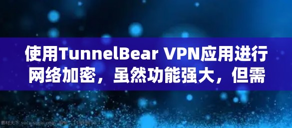 使用TunnelBear VPN应用进行网络加密,虽然功能强大,但需要系统学习和逐步掌握。以下是详细的使用指南,帮助您全面理解和使用该应用 使用TunnelBear VPN应用进行网络加密,虽然功能强大,但需要系统学习和逐步掌握。以下是详细的使用指南,帮助您全面理解和使用该应用