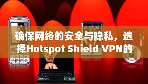 确保网络的安全与隐私,选择Hotspot Shield VPN的好用 VPN 软件 确保网络的安全与隐私,选择Hotspot Shield VPN的好用 VPN 软件