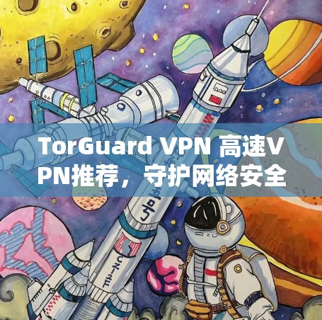 TorGuard VPN 高速VPN推荐,守护网络安全,助力远程办公 TorGuard VPN 高速VPN推荐,守护网络安全,助力远程办公