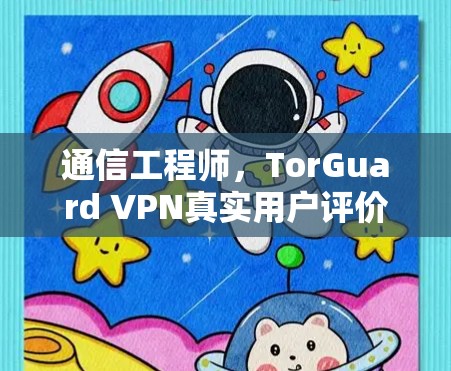 通信工程师,TorGuard VPN真实用户评价 通信工程师,TorGuard VPN真实用户评价