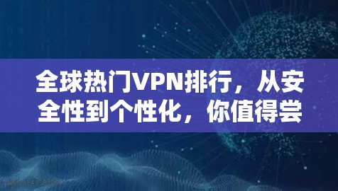 全球热门VPN排行，从安全性到个性化，你值得尝试吗？